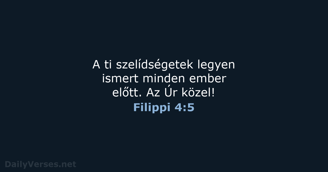 A ti szelídségetek legyen ismert minden ember előtt. Az Úr közel! Filippi 4:5