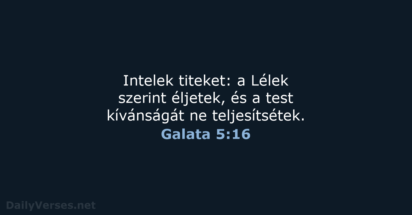 Intelek titeket: a Lélek szerint éljetek, és a test kívánságát ne teljesítsétek. Galata 5:16