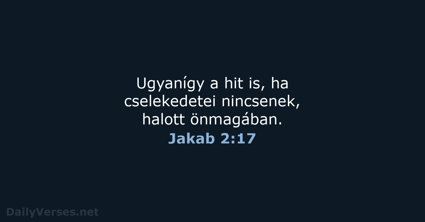 Ugyanígy a hit is, ha cselekedetei nincsenek, halott önmagában. Jakab 2:17