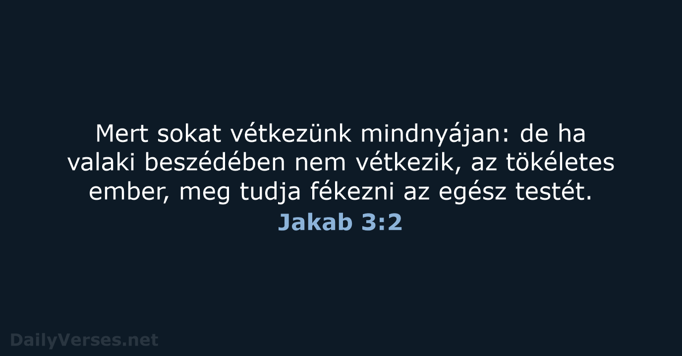 Mert sokat vétkezünk mindnyájan: de ha valaki beszédében nem vétkezik, az tökéletes… Jakab 3:2