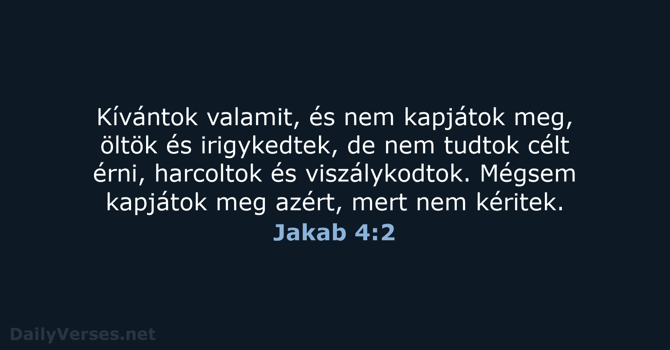 Kívántok valamit, és nem kapjátok meg, öltök és irigykedtek, de nem tudtok… Jakab 4:2