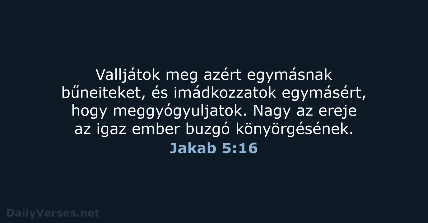 Valljátok meg azért egymásnak bűneiteket, és imádkozzatok egymásért, hogy meggyógyuljatok. Nagy az… Jakab 5:16