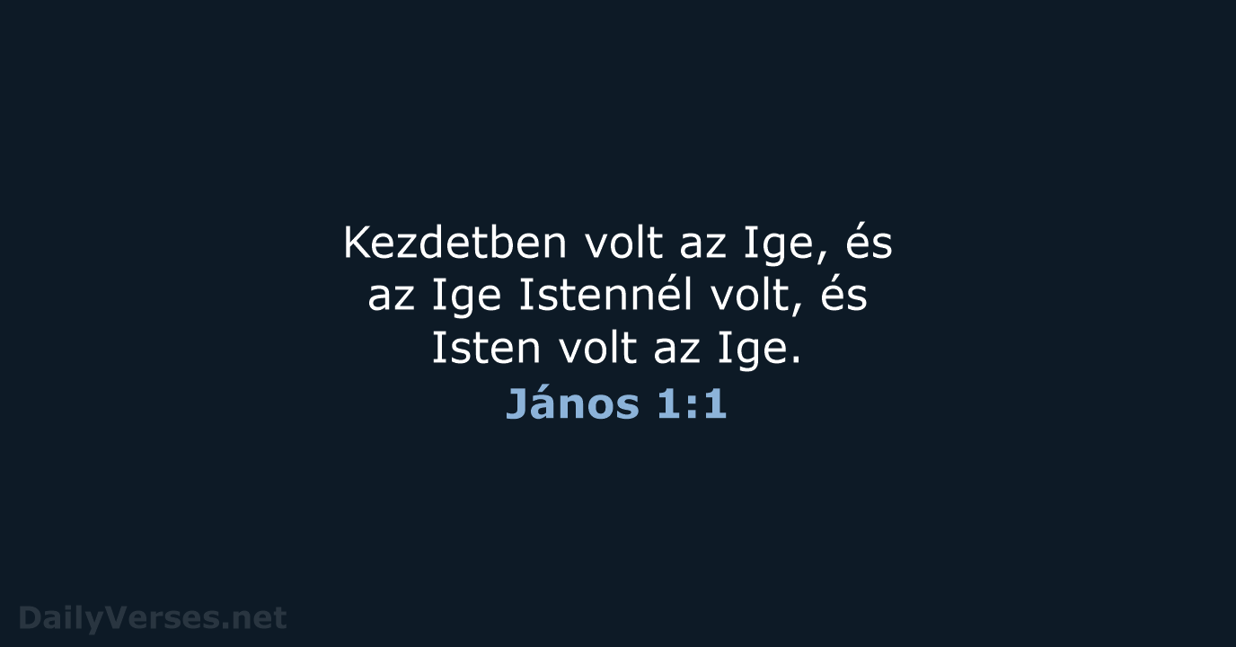 Kezdetben volt az Ige, és az Ige Istennél volt, és Isten volt az Ige. János 1:1