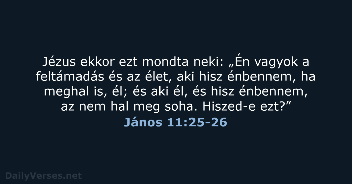 Jézus ekkor ezt mondta neki: „Én vagyok a feltámadás és az élet… János 11:25-26