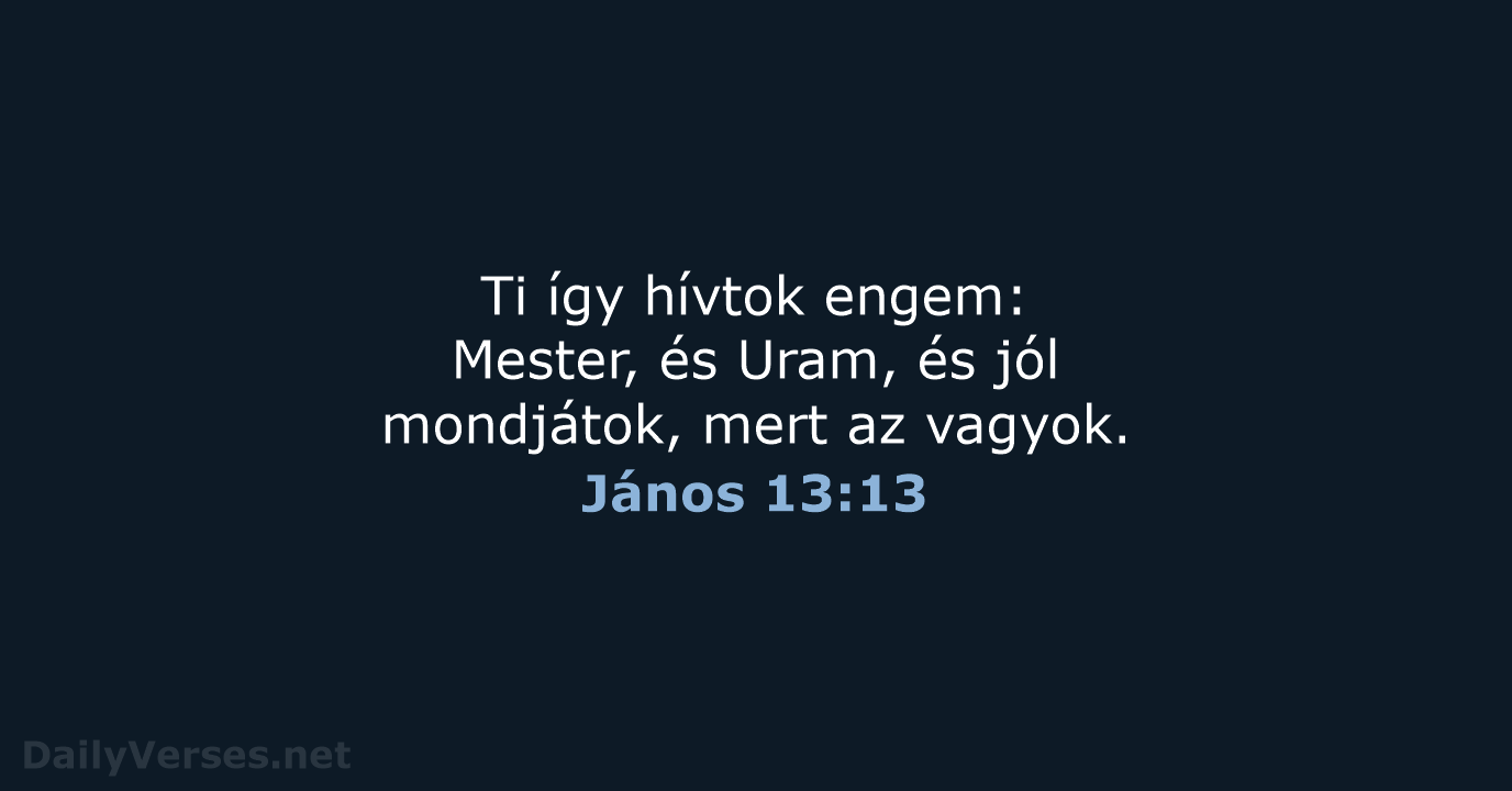 Ti így hívtok engem: Mester, és Uram, és jól mondjátok, mert az vagyok. János 13:13