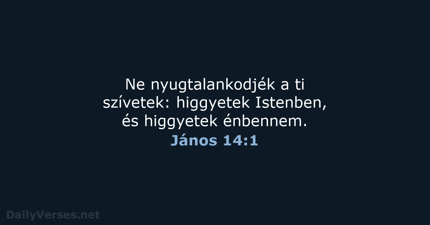 Ne nyugtalankodjék a ti szívetek: higgyetek Istenben, és higgyetek énbennem. János 14:1