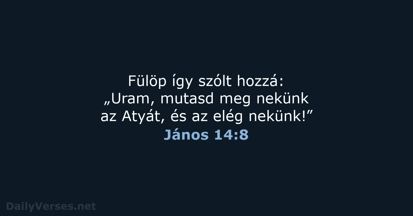 Fülöp így szólt hozzá: „Uram, mutasd meg nekünk az Atyát, és az elég nekünk!” János 14:8