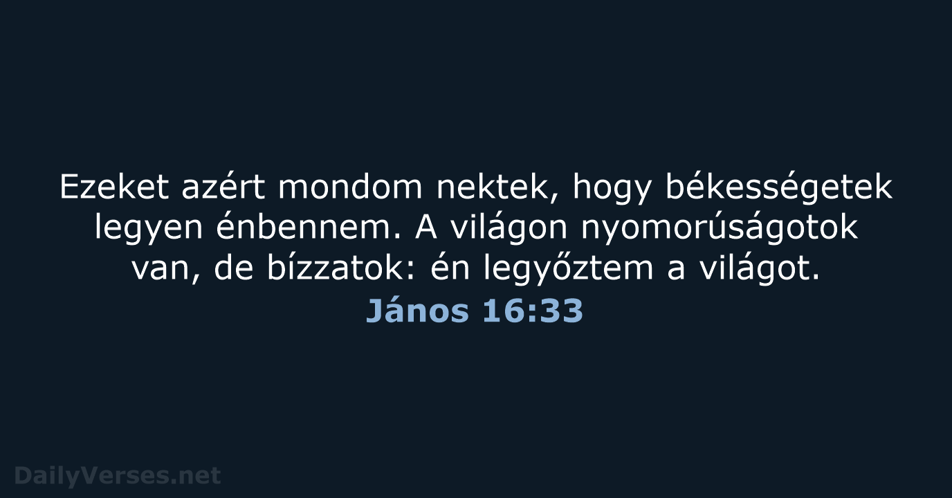 Ezeket azért mondom nektek, hogy békességetek legyen énbennem. A világon nyomorúságotok van… János 16:33