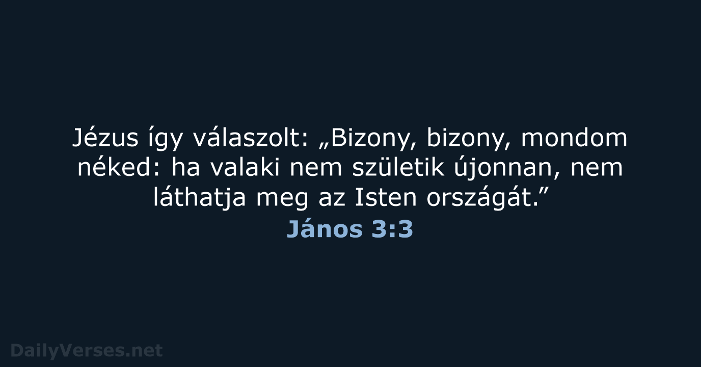 Jézus így válaszolt: „Bizony, bizony, mondom néked: ha valaki nem születik újonnan… János 3:3