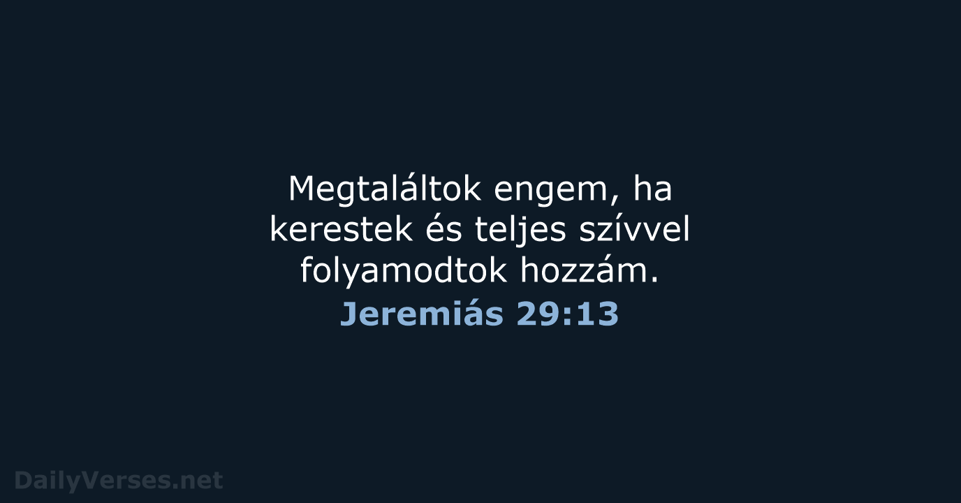 Megtaláltok engem, ha kerestek és teljes szívvel folyamodtok hozzám. Jeremiás 29:13