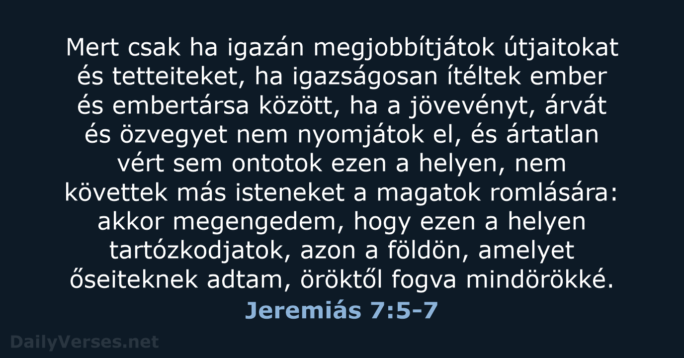 Mert csak ha igazán megjobbítjátok útjaitokat és tetteiteket, ha igazságosan ítéltek ember… Jeremiás 7:5-7