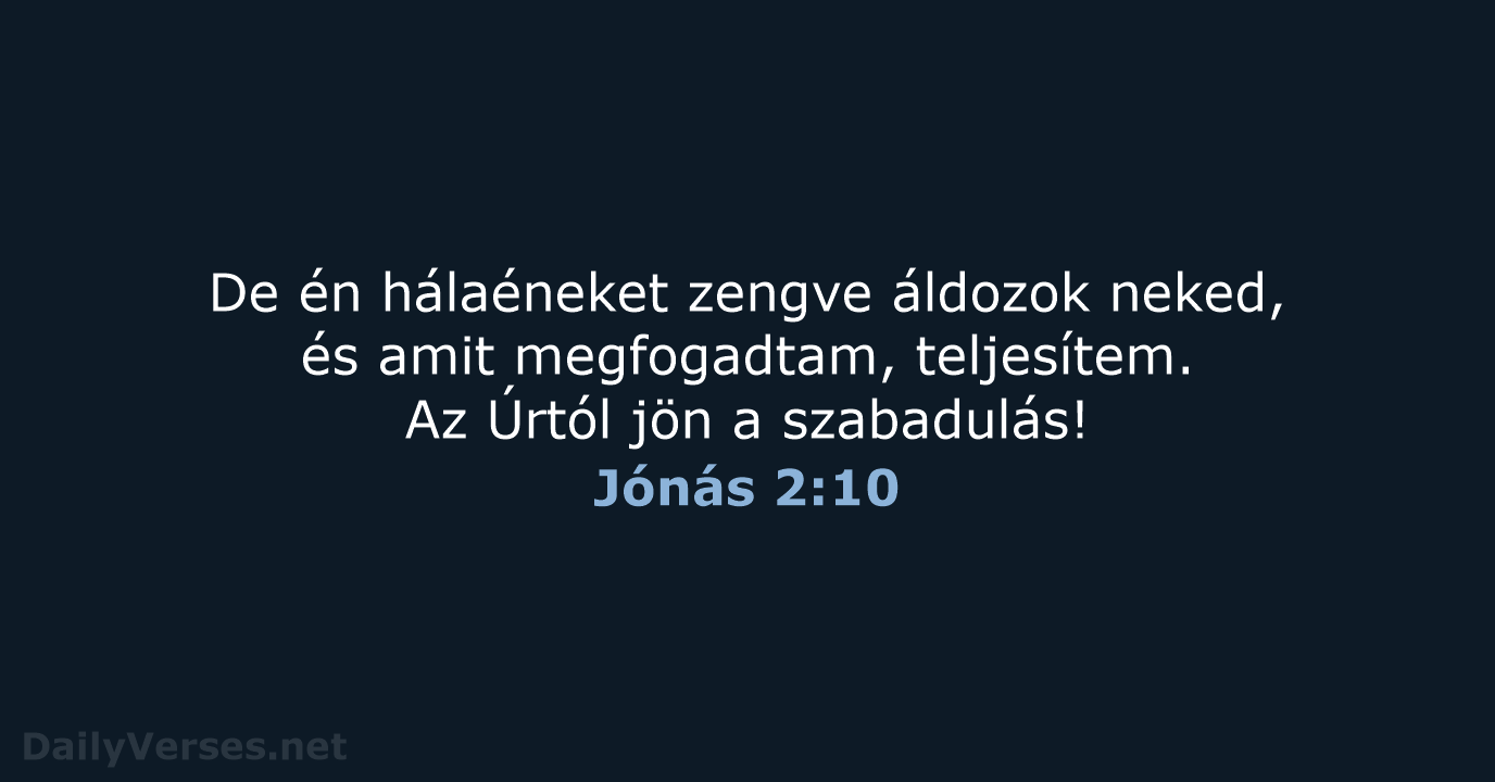 De én hálaéneket zengve áldozok neked, és amit megfogadtam, teljesítem. Az Úrtól… Jónás 2:10