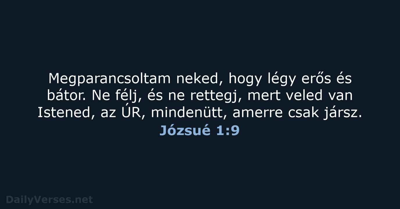 Megparancsoltam neked, hogy légy erős és bátor. Ne félj, és ne rettegj… Józsué 1:9