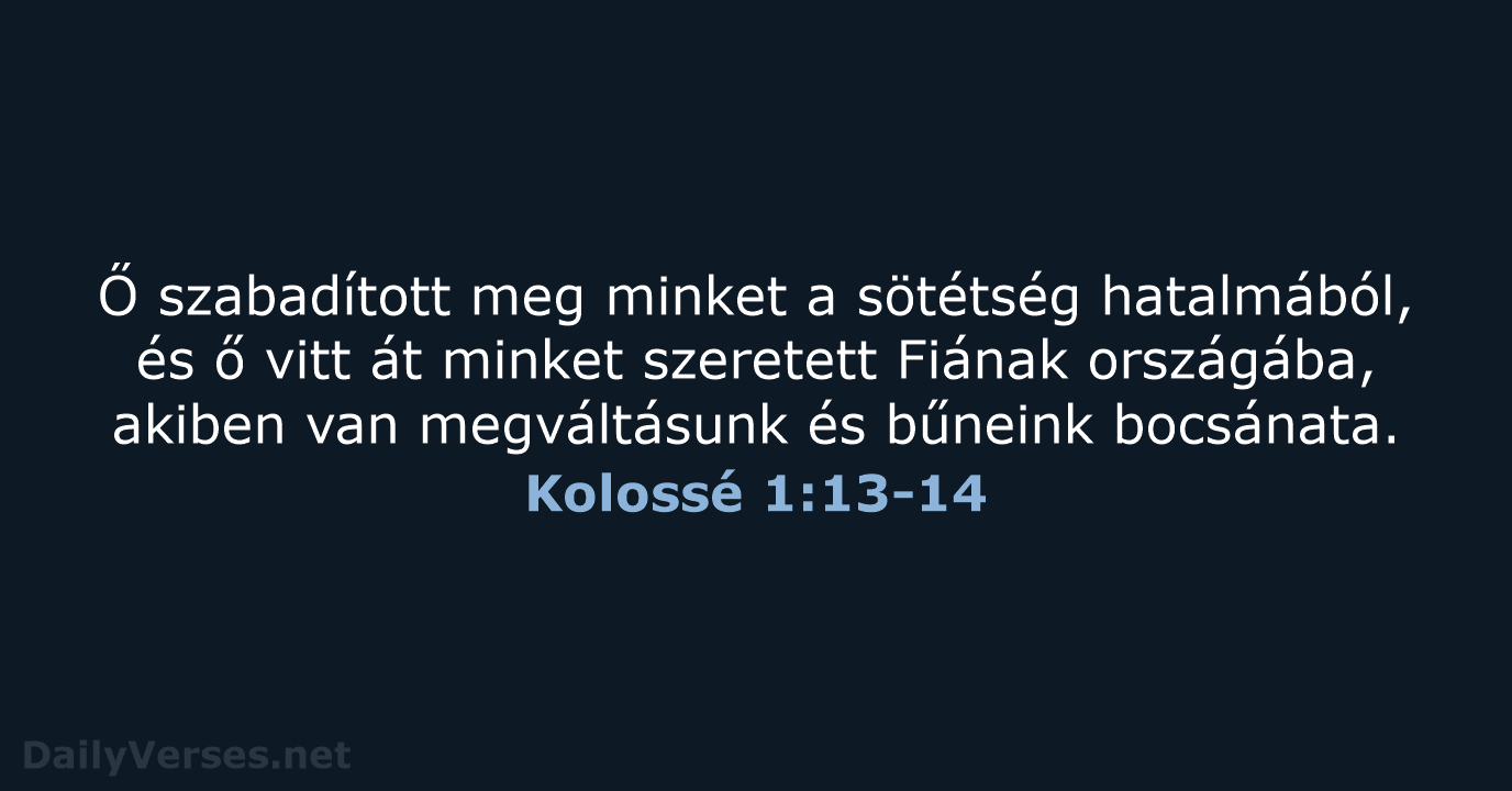 Ő szabadított meg minket a sötétség hatalmából, és ő vitt át minket… Kolossé 1:13-14