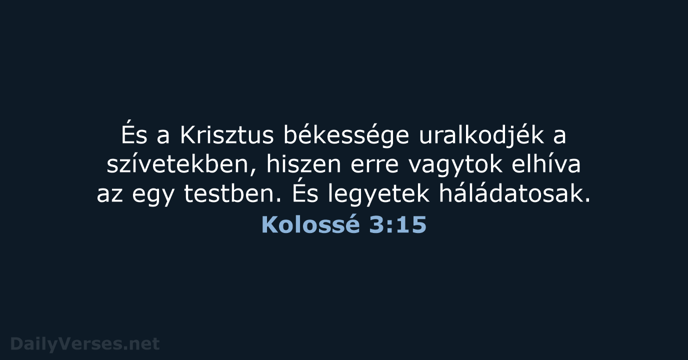 És a Krisztus békessége uralkodjék a szívetekben, hiszen erre vagytok elhíva az… Kolossé 3:15