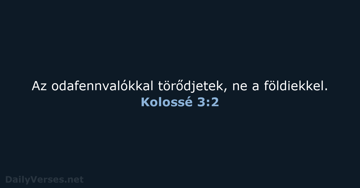 Az odafennvalókkal törődjetek, ne a földiekkel. Kolossé 3:2