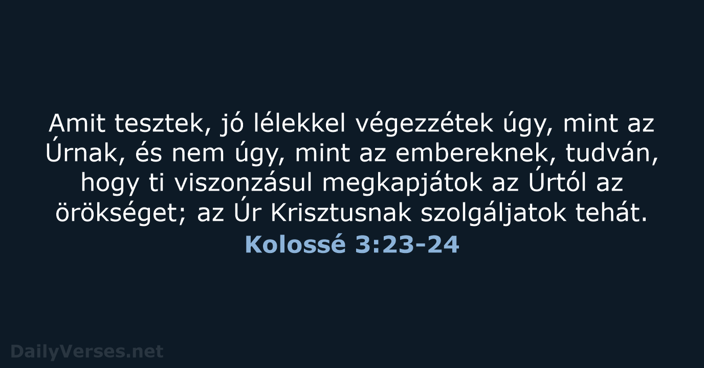 Amit tesztek, jó lélekkel végezzétek úgy, mint az Úrnak, és nem úgy… Kolossé 3:23-24