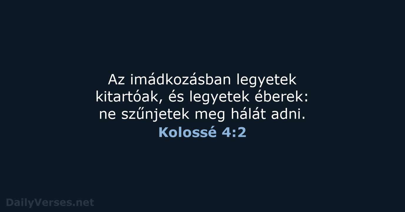 Az imádkozásban legyetek kitartóak, és legyetek éberek: ne szűnjetek meg hálát adni. Kolossé 4:2