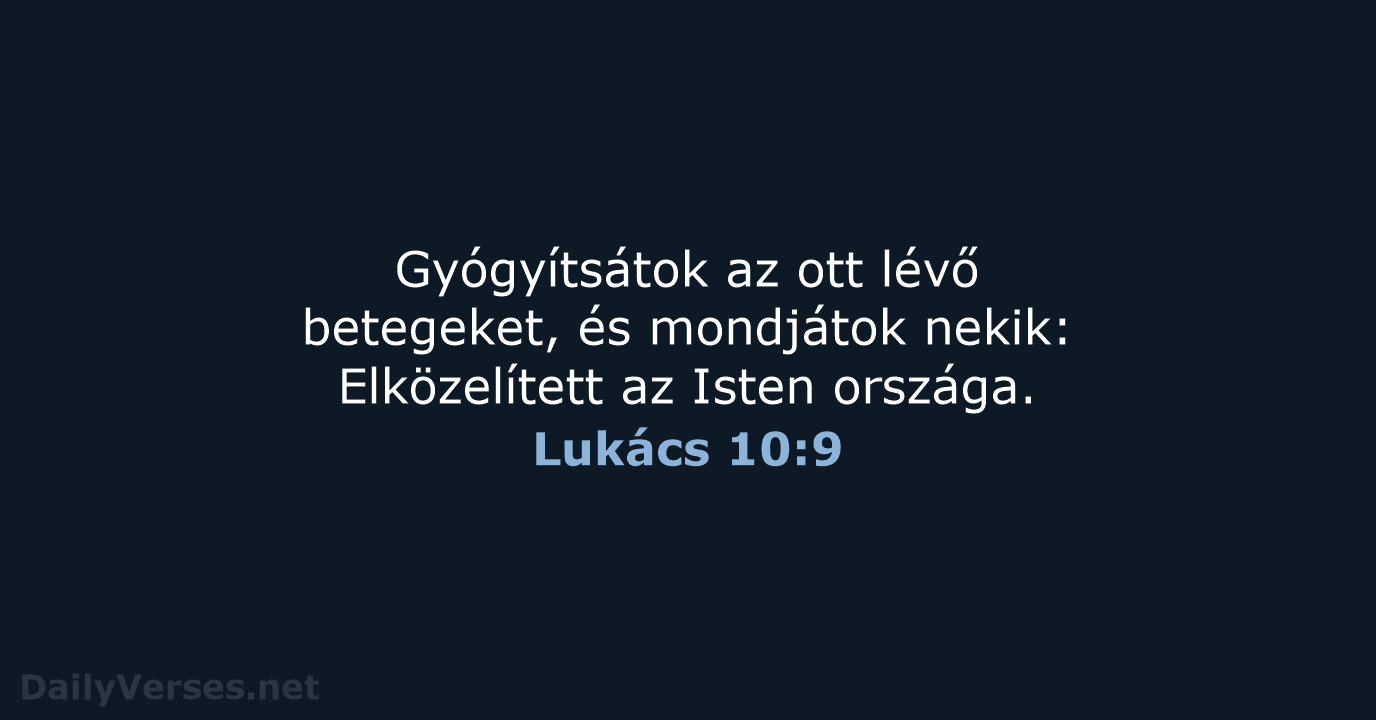 Gyógyítsátok az ott lévő betegeket, és mondjátok nekik: Elközelített az Isten országa. Lukács 10:9