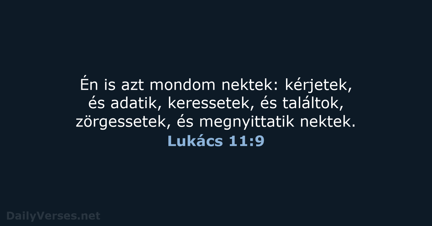 Én is azt mondom nektek: kérjetek, és adatik, keressetek, és találtok, zörgessetek… Lukács 11:9