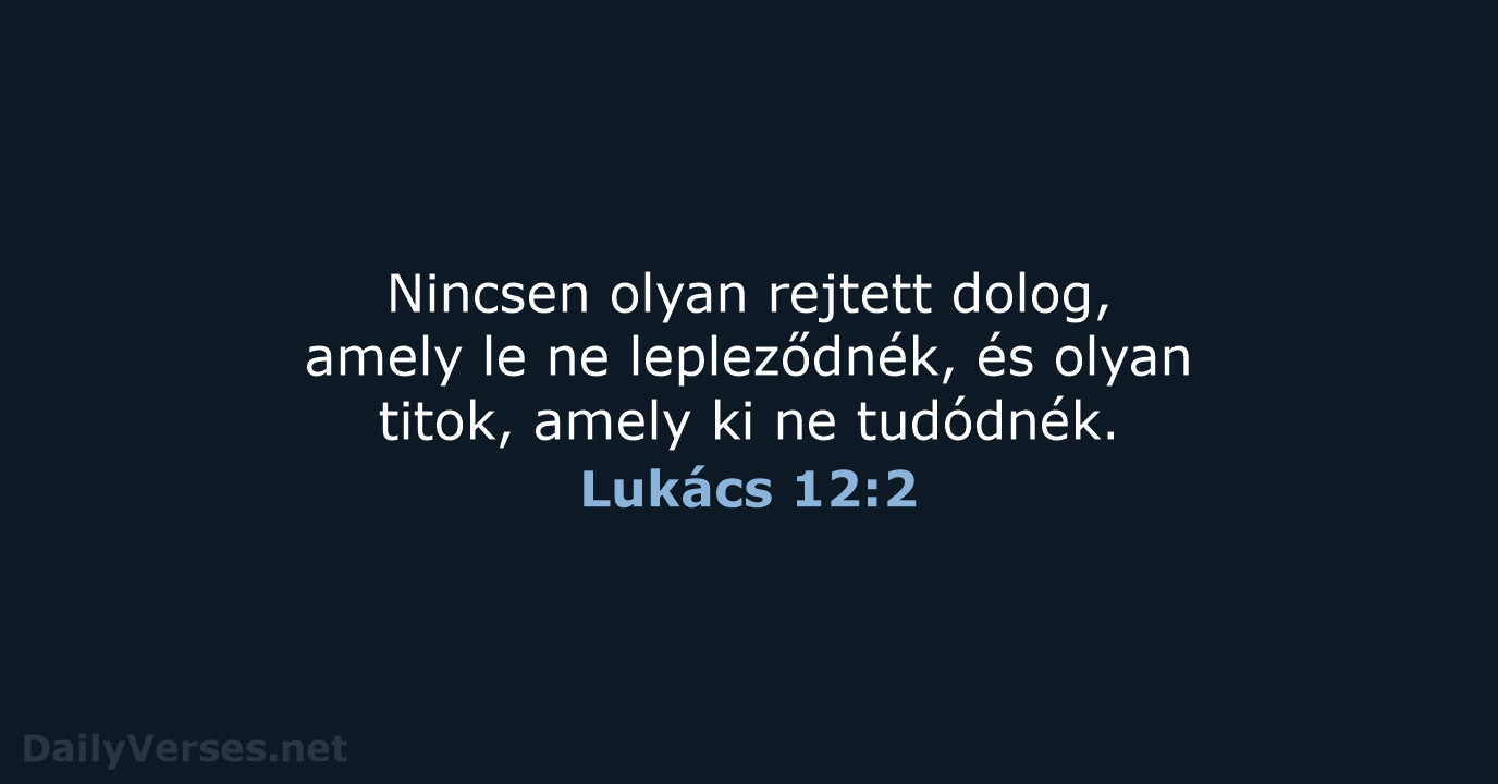 Nincsen olyan rejtett dolog, amely le ne lepleződnék, és olyan titok, amely… Lukács 12:2