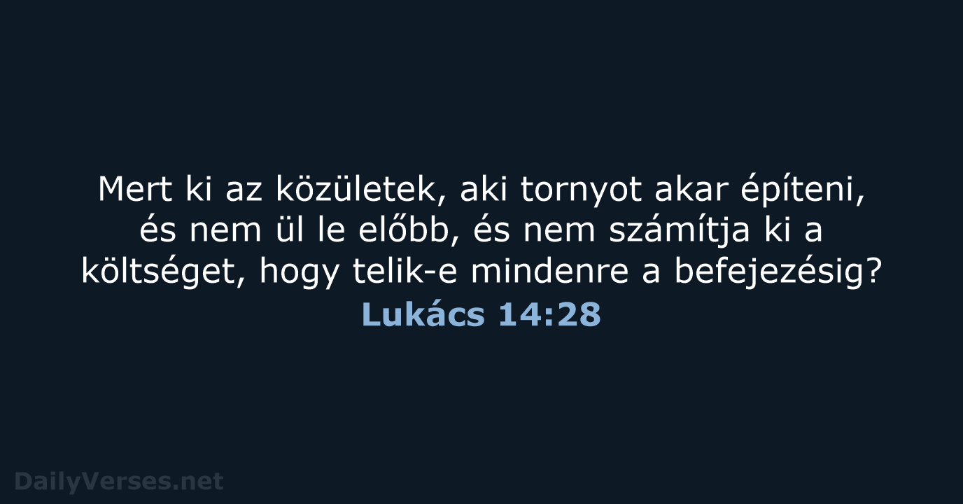 Mert ki az közületek, aki tornyot akar építeni, és nem ül le… Lukács 14:28