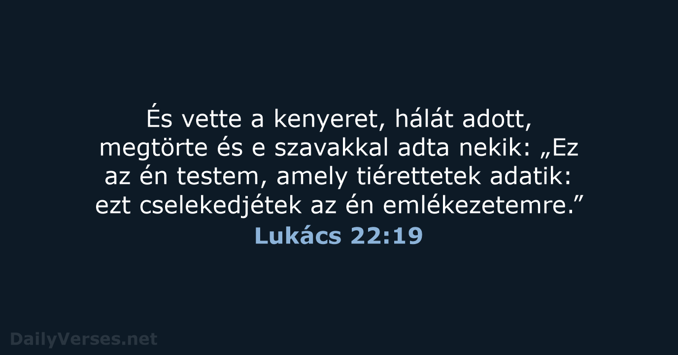 És vette a kenyeret, hálát adott, megtörte és e szavakkal adta nekik:… Lukács 22:19