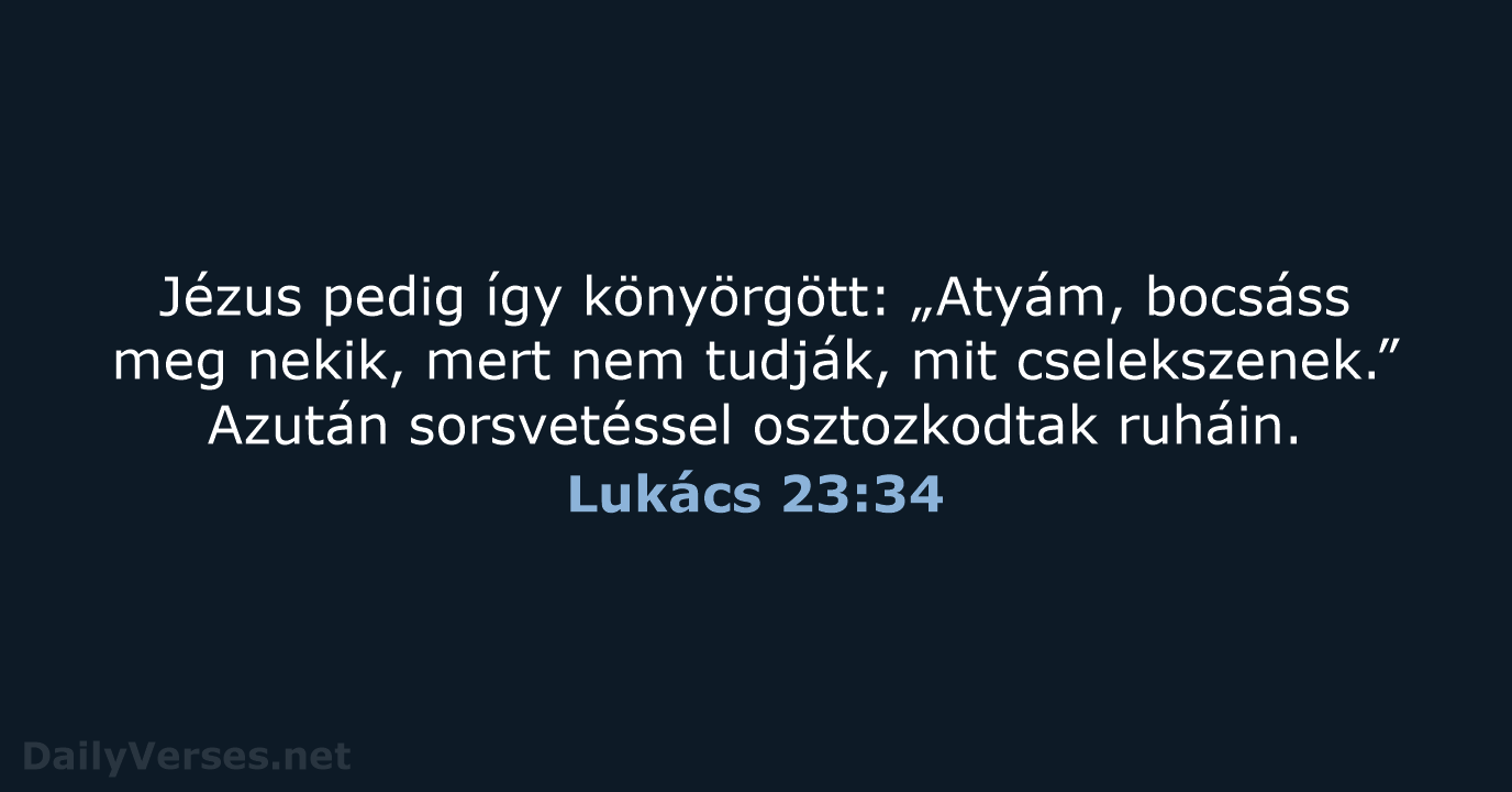 Jézus pedig így könyörgött: „Atyám, bocsáss meg nekik, mert nem tudják, mit… Lukács 23:34