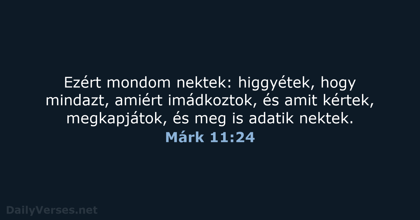 Ezért mondom nektek: higgyétek, hogy mindazt, amiért imádkoztok, és amit kértek, megkapjátok… Márk 11:24