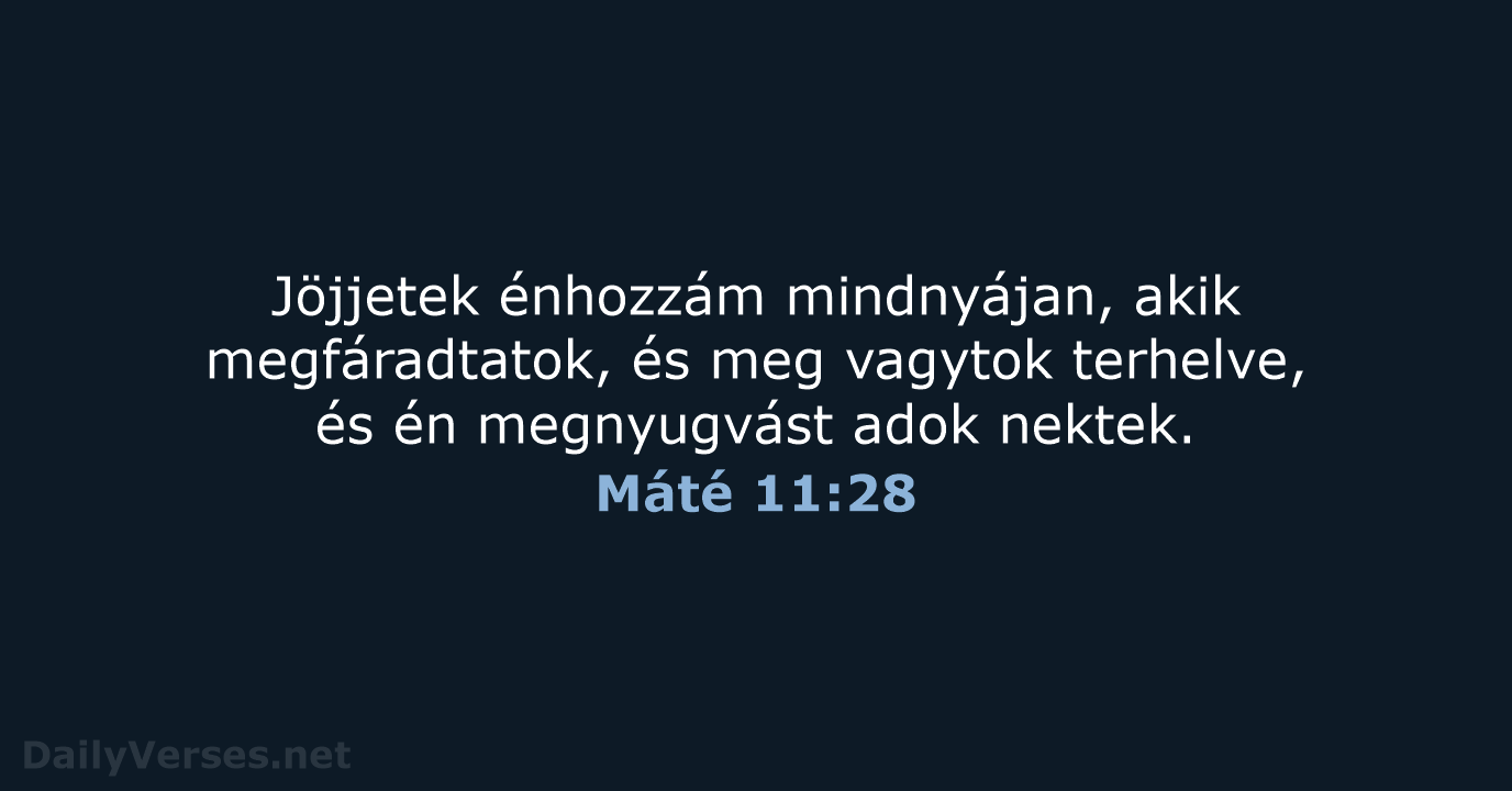 Jöjjetek énhozzám mindnyájan, akik megfáradtatok, és meg vagytok terhelve, és én megnyugvást adok nektek. Máté 11:28