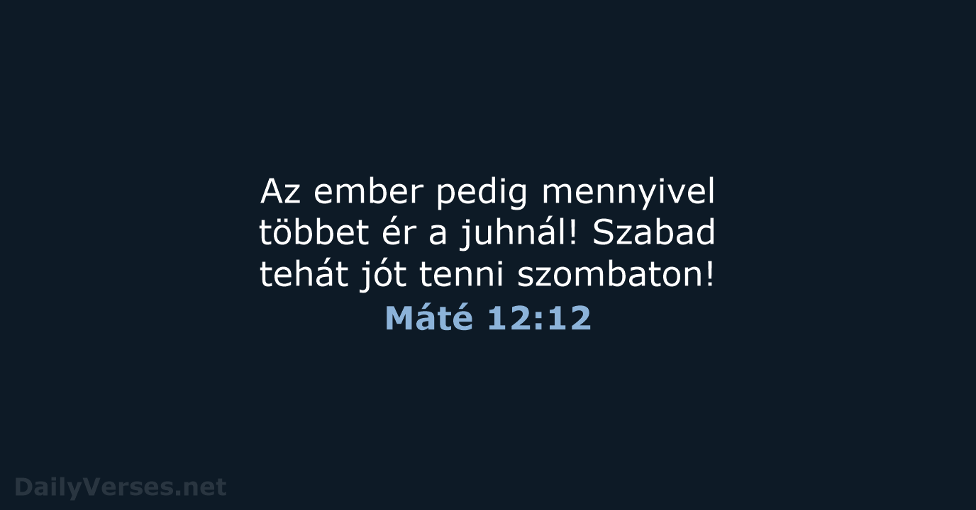 Az ember pedig mennyivel többet ér a juhnál! Szabad tehát jót tenni szombaton! Máté 12:12