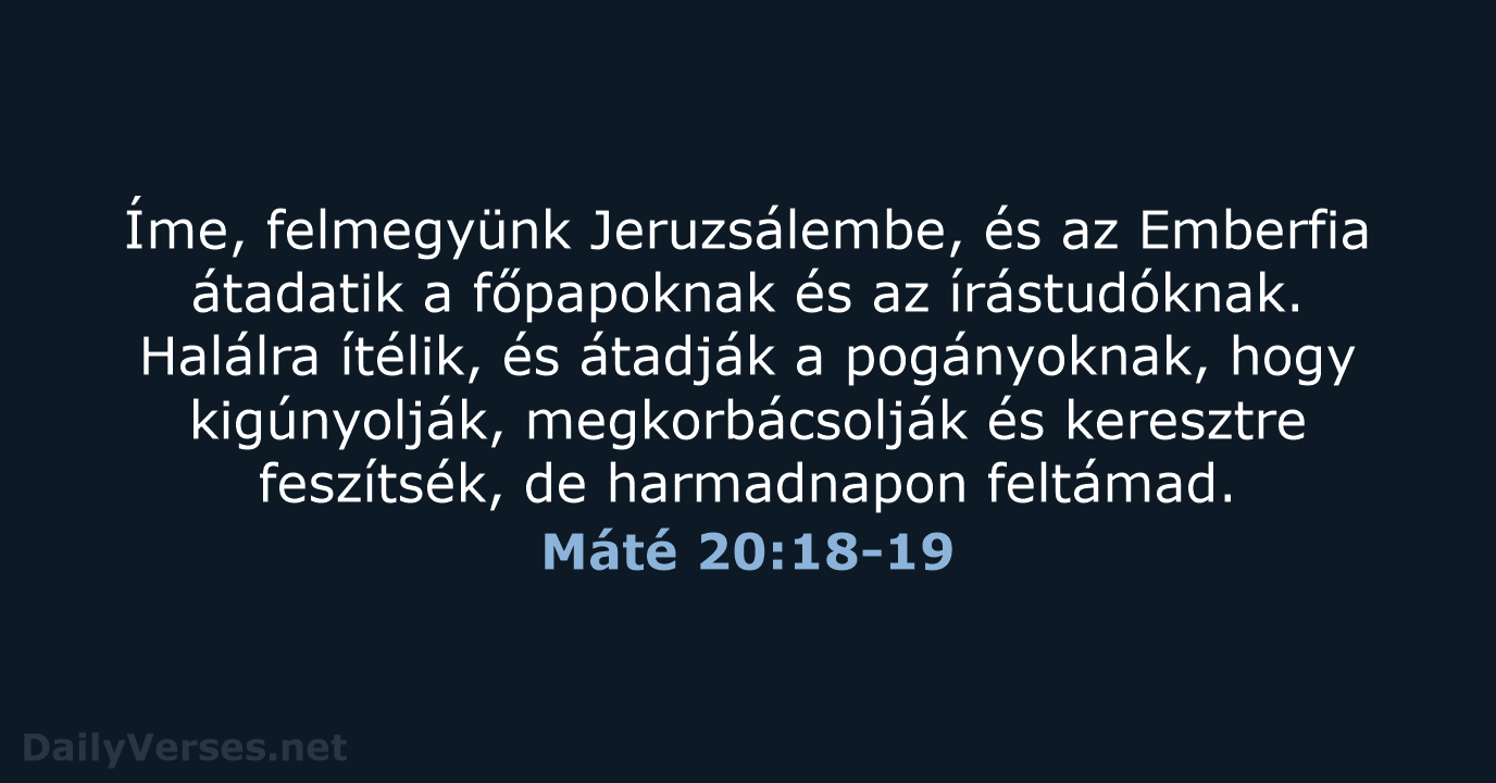 Íme, felmegyünk Jeruzsálembe, és az Emberfia átadatik a főpapoknak és az írástudóknak… Máté 20:18-19