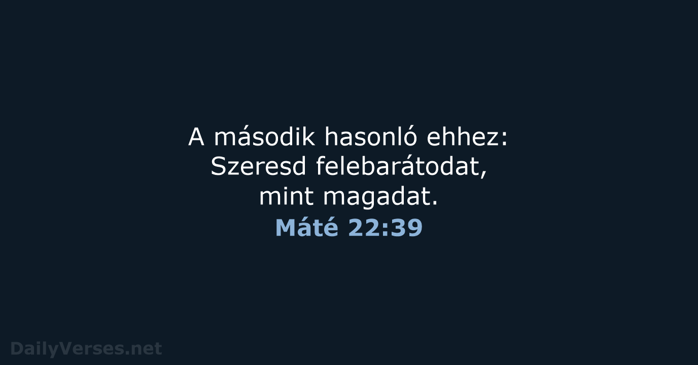 A második hasonló ehhez: Szeresd felebarátodat, mint magadat. Máté 22:39