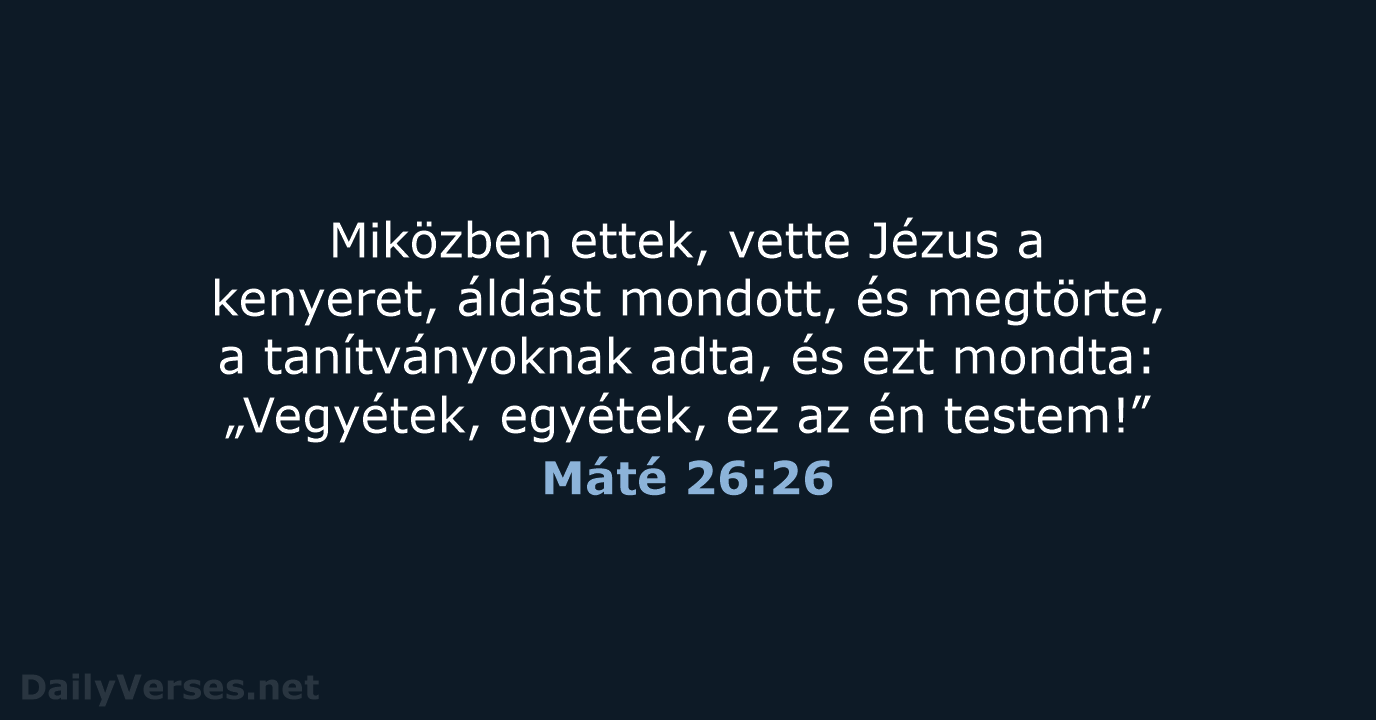 Miközben ettek, vette Jézus a kenyeret, áldást mondott, és megtörte, a tanítványoknak… Máté 26:26