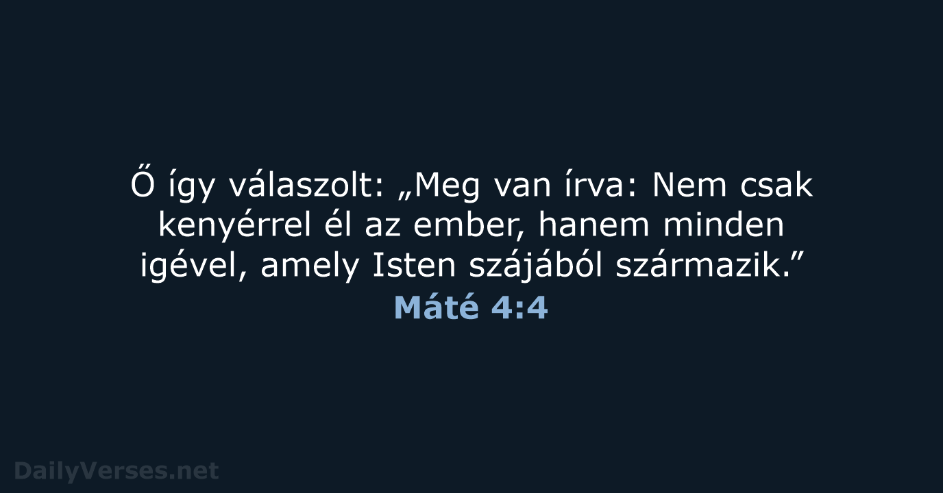 Ő így válaszolt: „Meg van írva: Nem csak kenyérrel él az ember… Máté 4:4