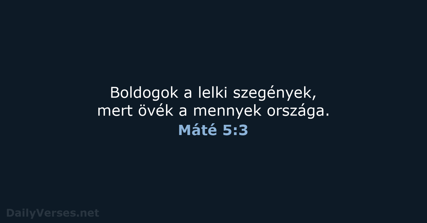 Boldogok a lelki szegények, mert övék a mennyek országa. Máté 5:3