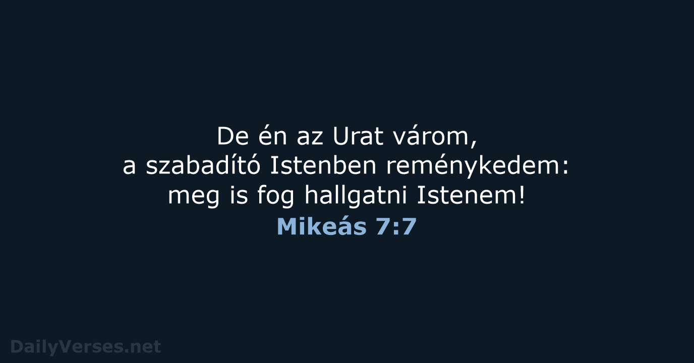 De én az Urat várom, a szabadító Istenben reménykedem: meg is fog hallgatni Istenem! Mikeás 7:7