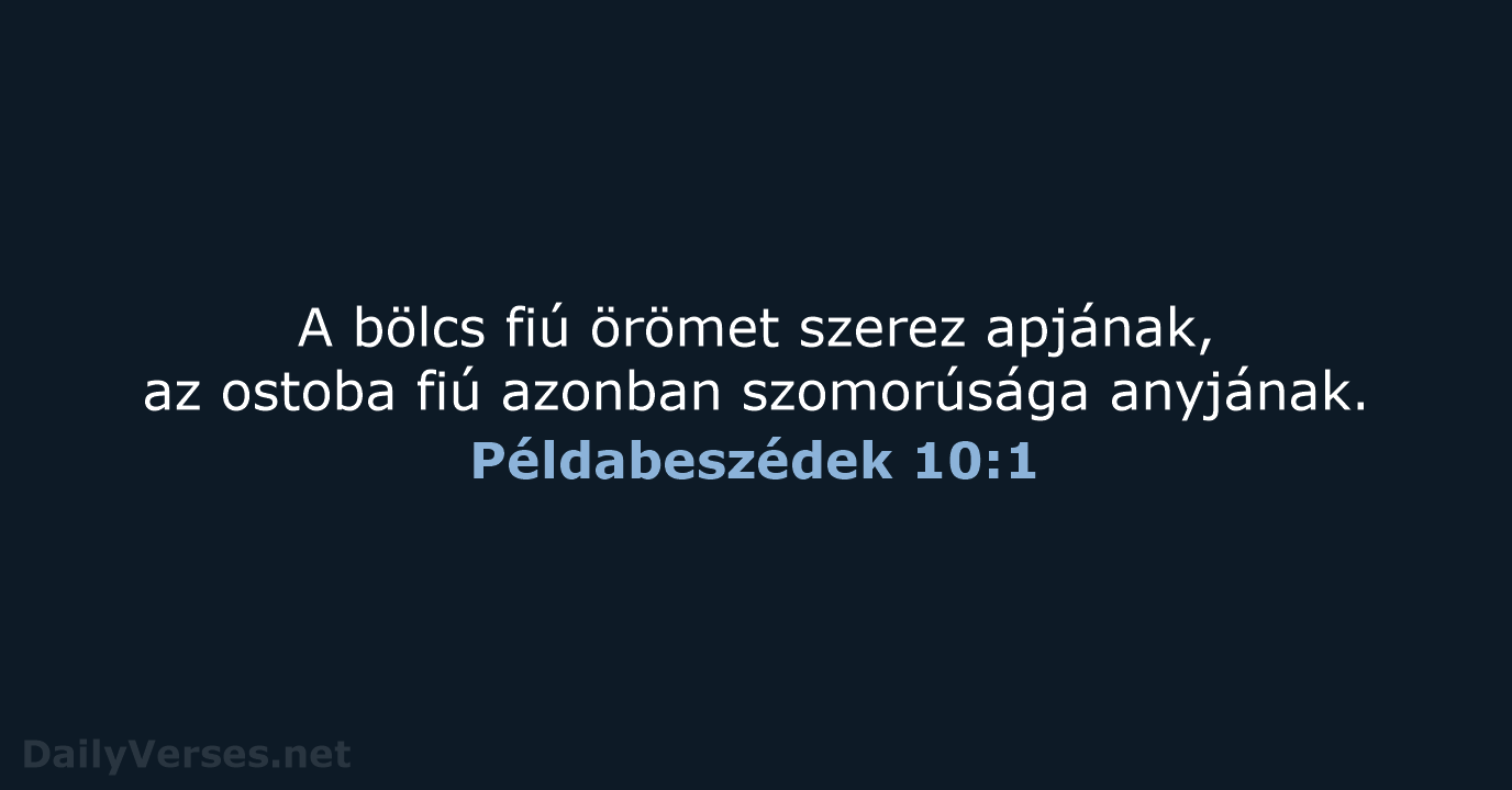 A bölcs fiú örömet szerez apjának, az ostoba fiú azonban szomorúsága anyjának. Példabeszédek 10:1