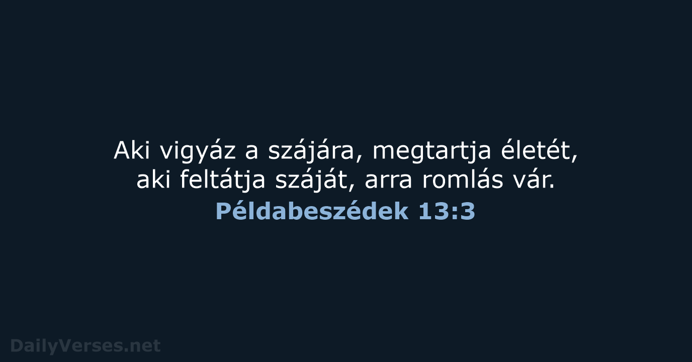 Aki vigyáz a szájára, megtartja életét, aki feltátja száját, arra romlás vár. Példabeszédek 13:3