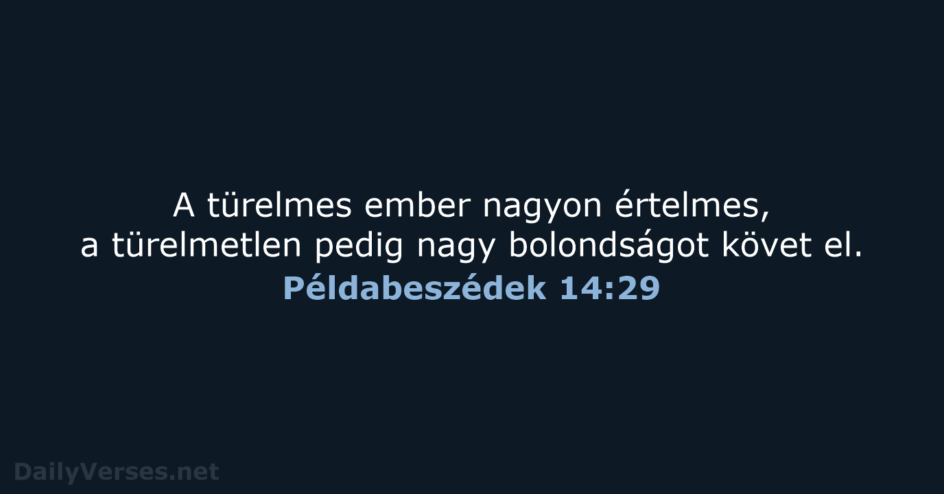 A türelmes ember nagyon értelmes, a türelmetlen pedig nagy bolondságot követ el. Példabeszédek 14:29