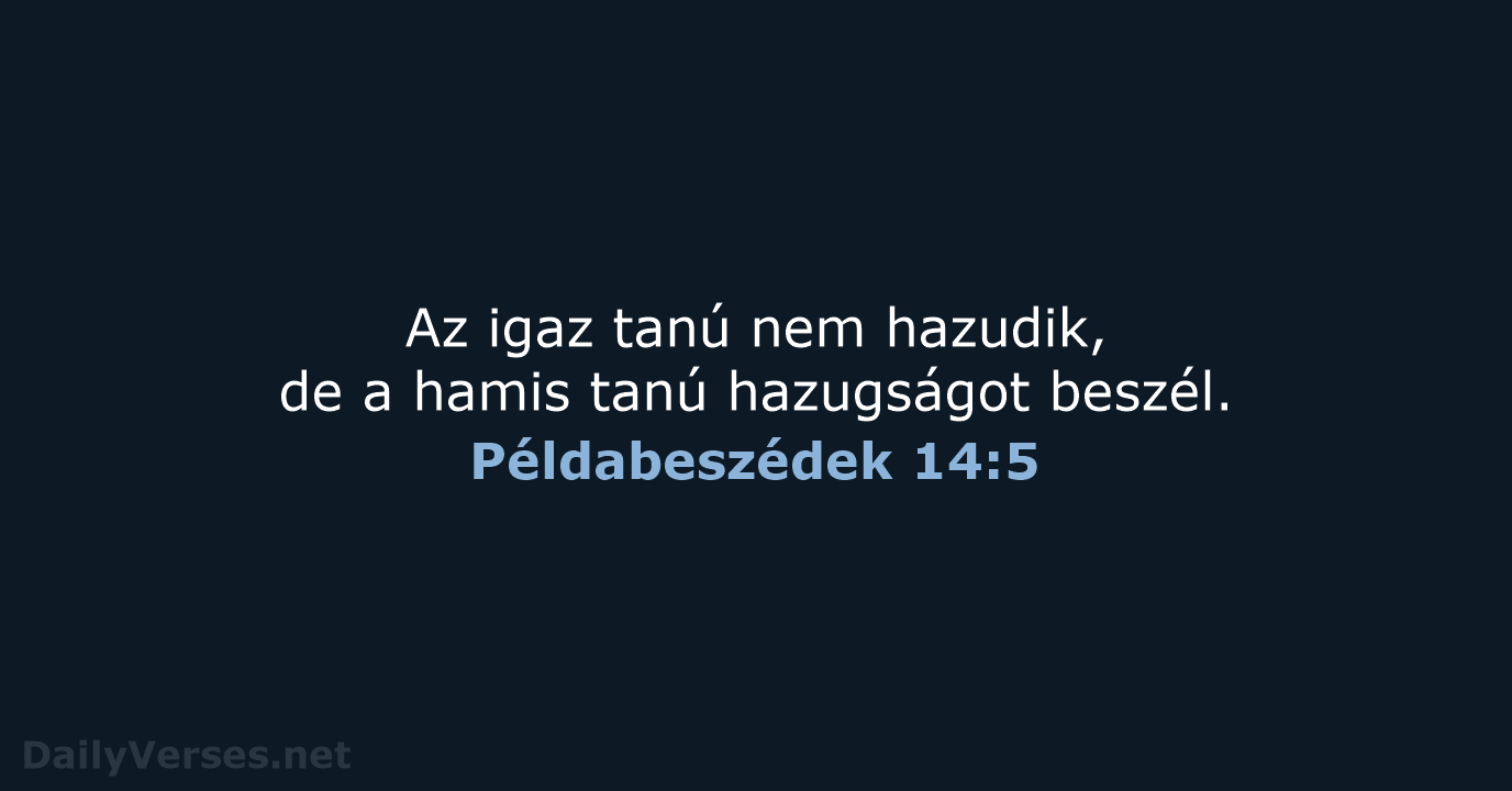 Az igaz tanú nem hazudik, de a hamis tanú hazugságot beszél. Példabeszédek 14:5