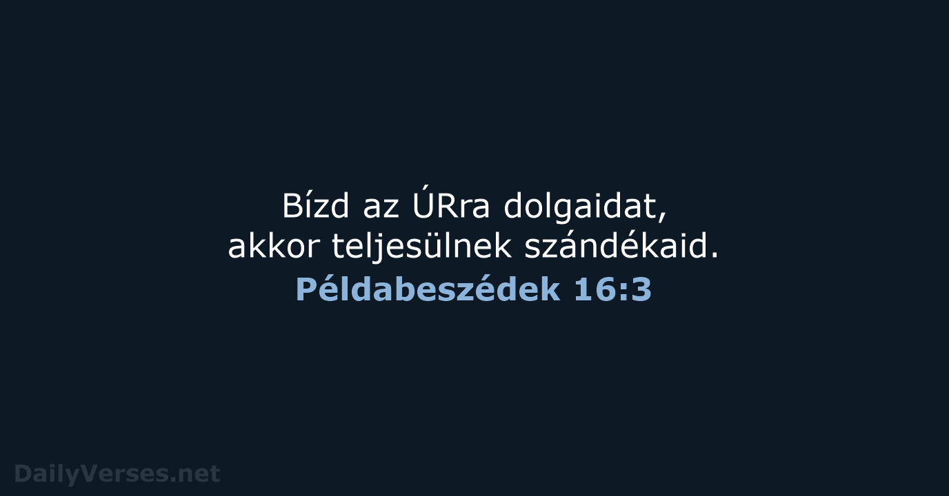 Bízd az ÚRra dolgaidat, akkor teljesülnek szándékaid. Példabeszédek 16:3