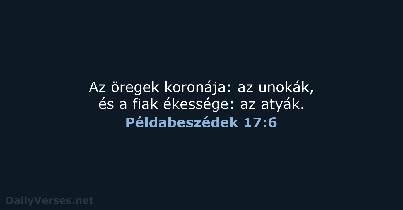 Az öregek koronája: az unokák, és a fiak ékessége: az atyák. Példabeszédek 17:6