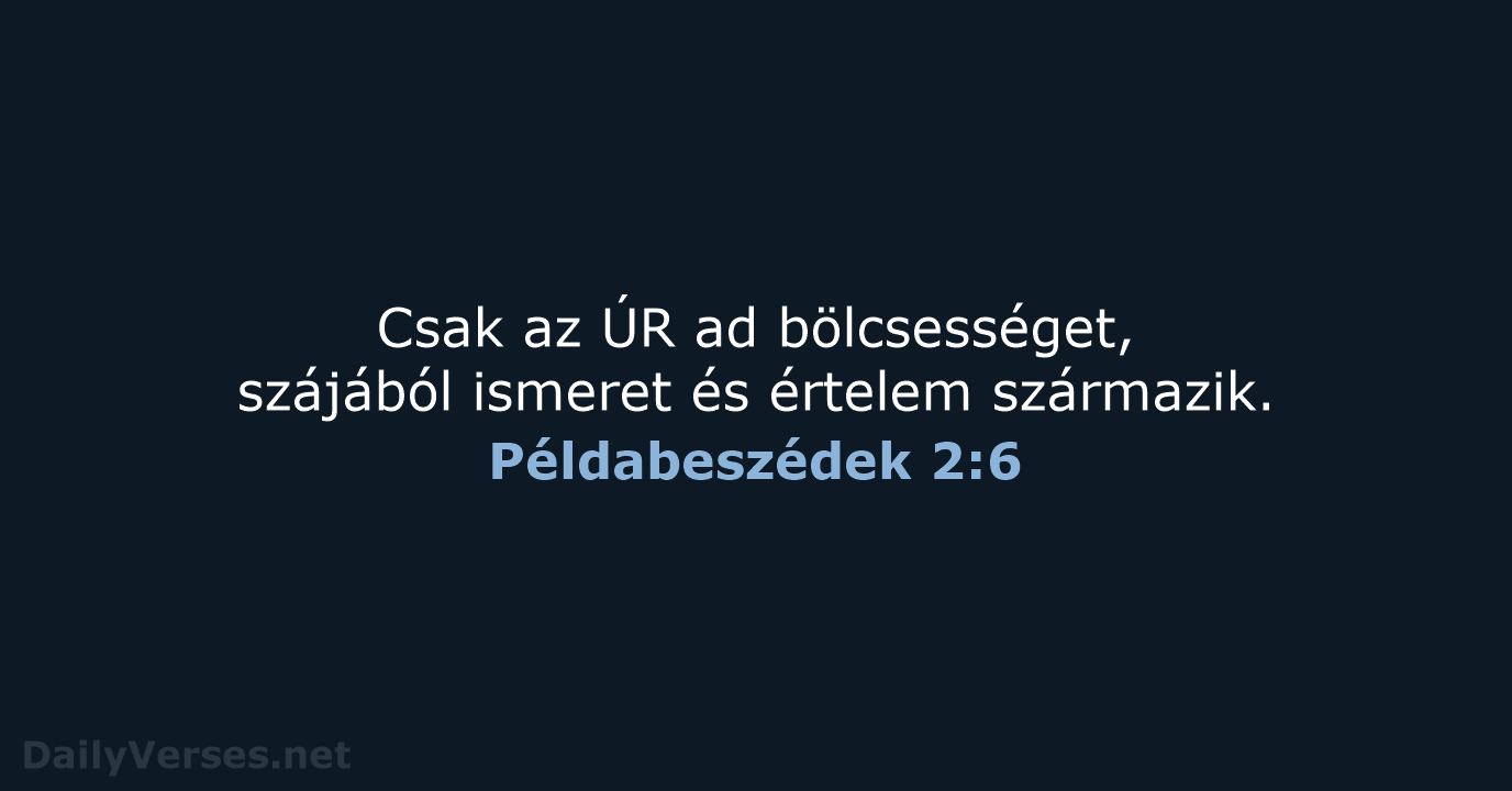 Csak az ÚR ad bölcsességet, szájából ismeret és értelem származik. Példabeszédek 2:6