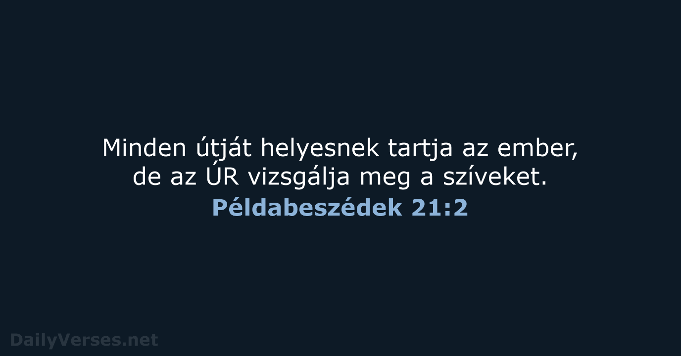 Minden útját helyesnek tartja az ember, de az ÚR vizsgálja meg a szíveket. Példabeszédek 21:2