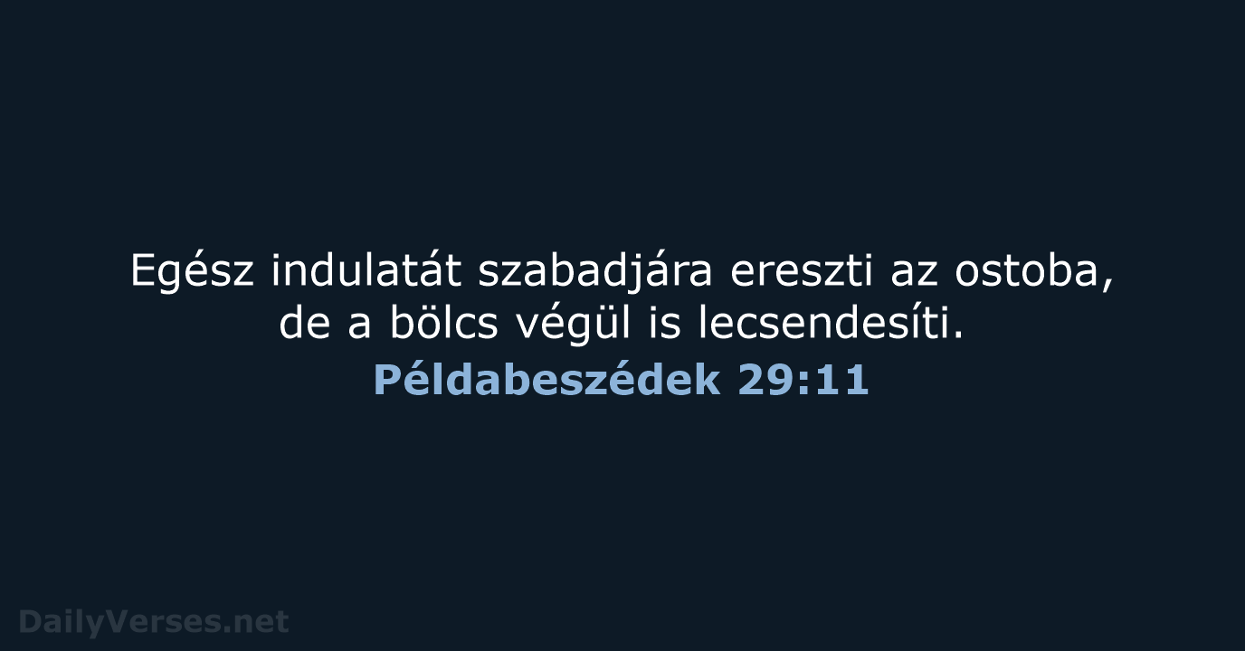 Egész indulatát szabadjára ereszti az ostoba, de a bölcs végül is lecsendesíti. Példabeszédek 29:11