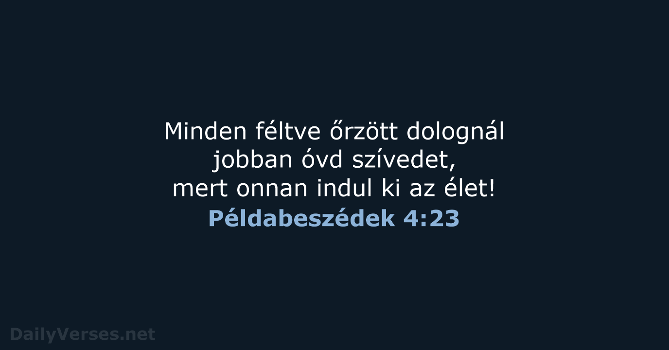 Minden féltve őrzött dolognál jobban óvd szívedet, mert onnan indul ki az élet! Példabeszédek 4:23