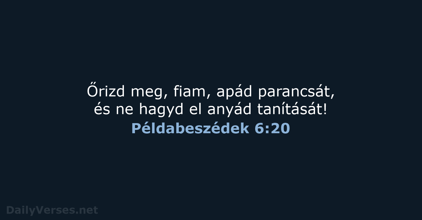 Őrizd meg, fiam, apád parancsát, és ne hagyd el anyád tanítását! Példabeszédek 6:20