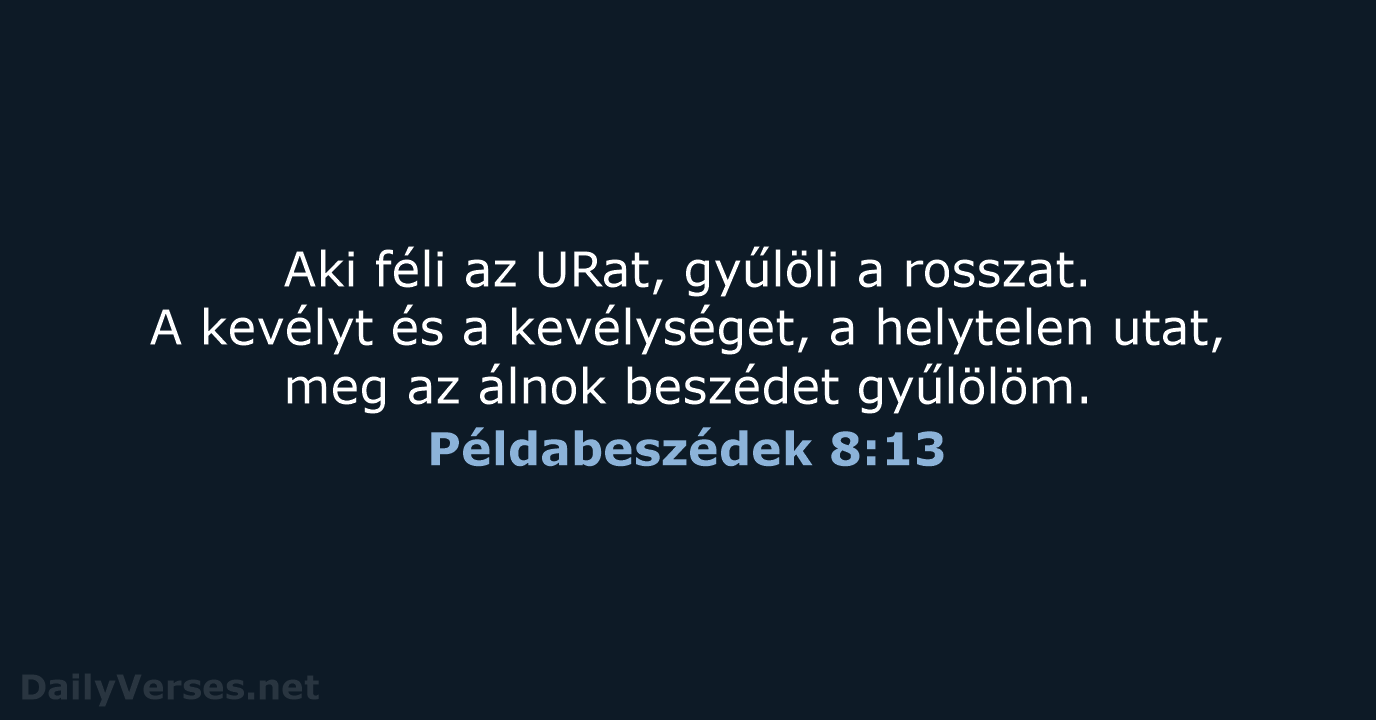 Aki féli az URat, gyűlöli a rosszat. A kevélyt és a kevélységet… Példabeszédek 8:13