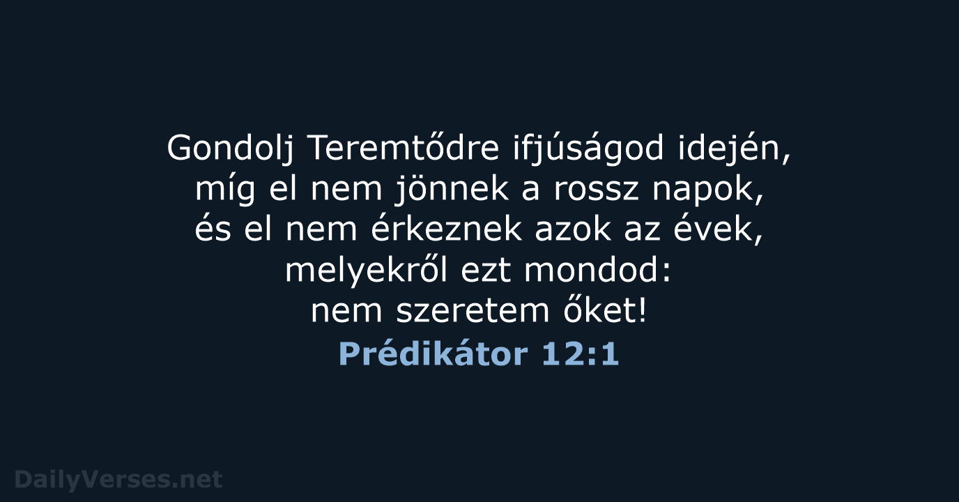 Gondolj Teremtődre ifjúságod idején, míg el nem jönnek a rossz napok, és… Prédikátor 12:1